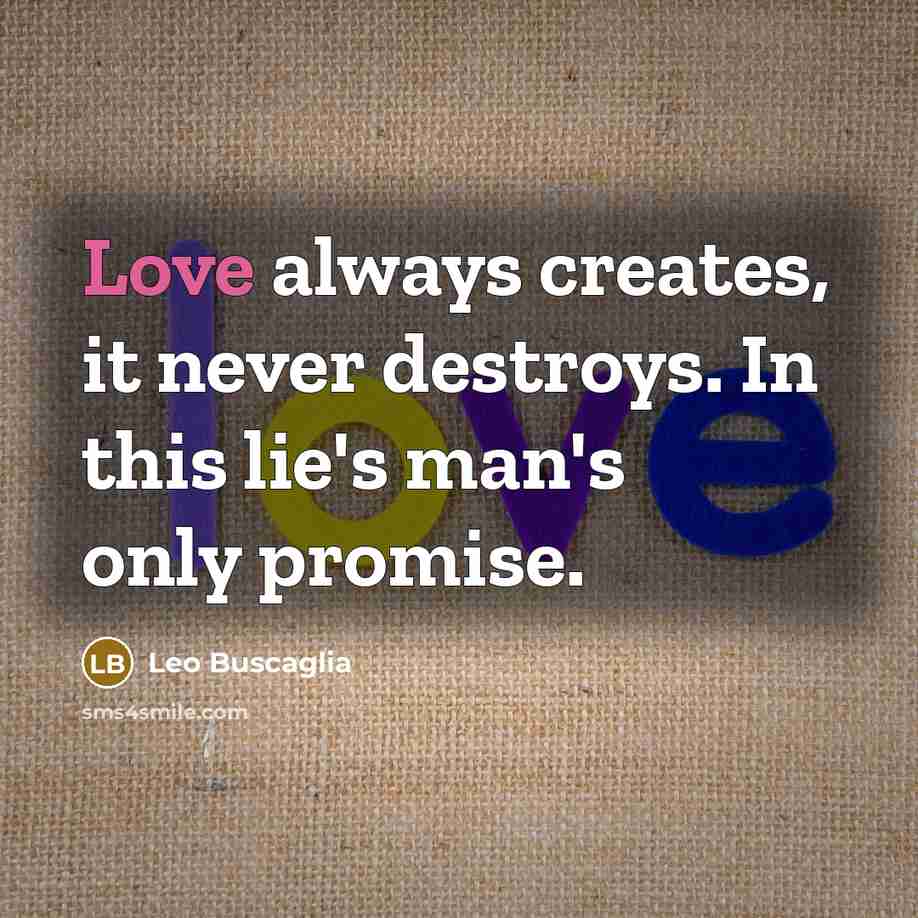 “Love always creates, it never destroys. In this lie's man's…” quote by Leo Buscaglia