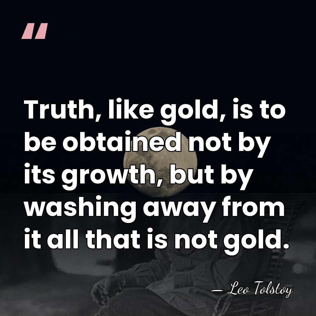 Truth, like gold, is to be obtained not by its growth, but&hellip; - Leo Tolstoy