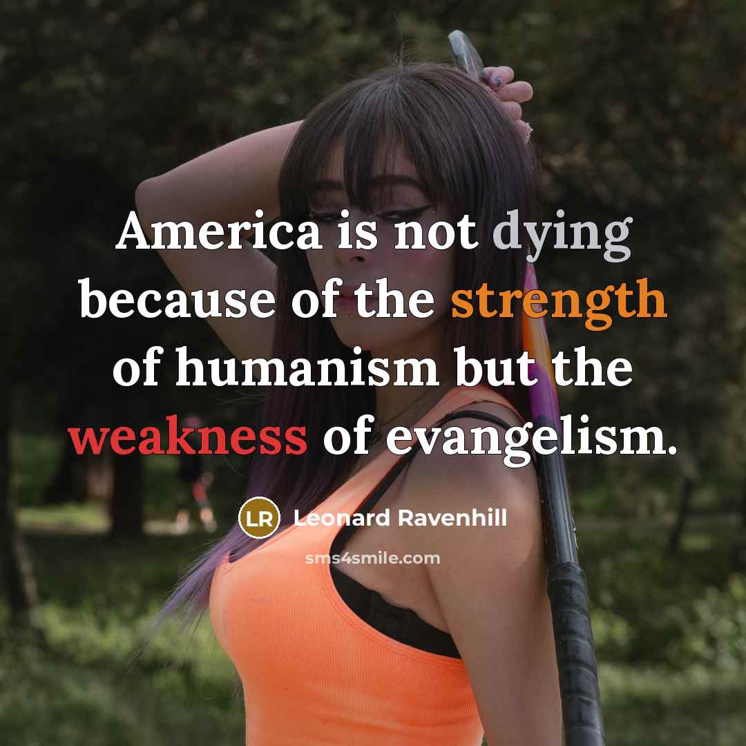 “America is not dying because of the strength of humanism…” quote by Leonard Ravenhill