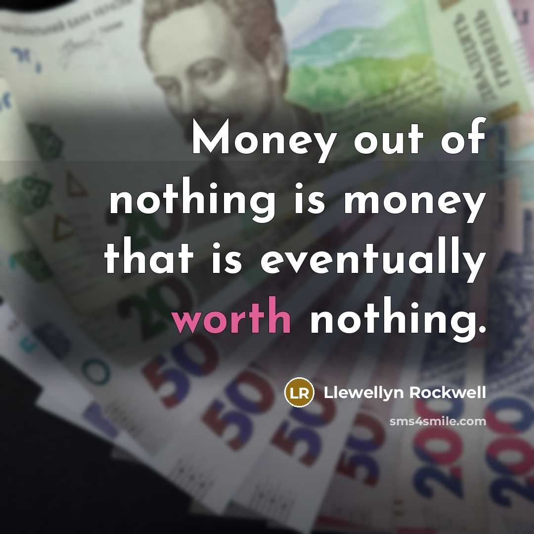 “Money out of nothing is money that is eventually worth…” quote by Llewellyn Rockwell