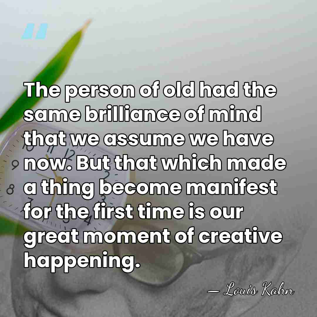The person of old had the same brilliance of mind that we&hellip; - Louis Kahn