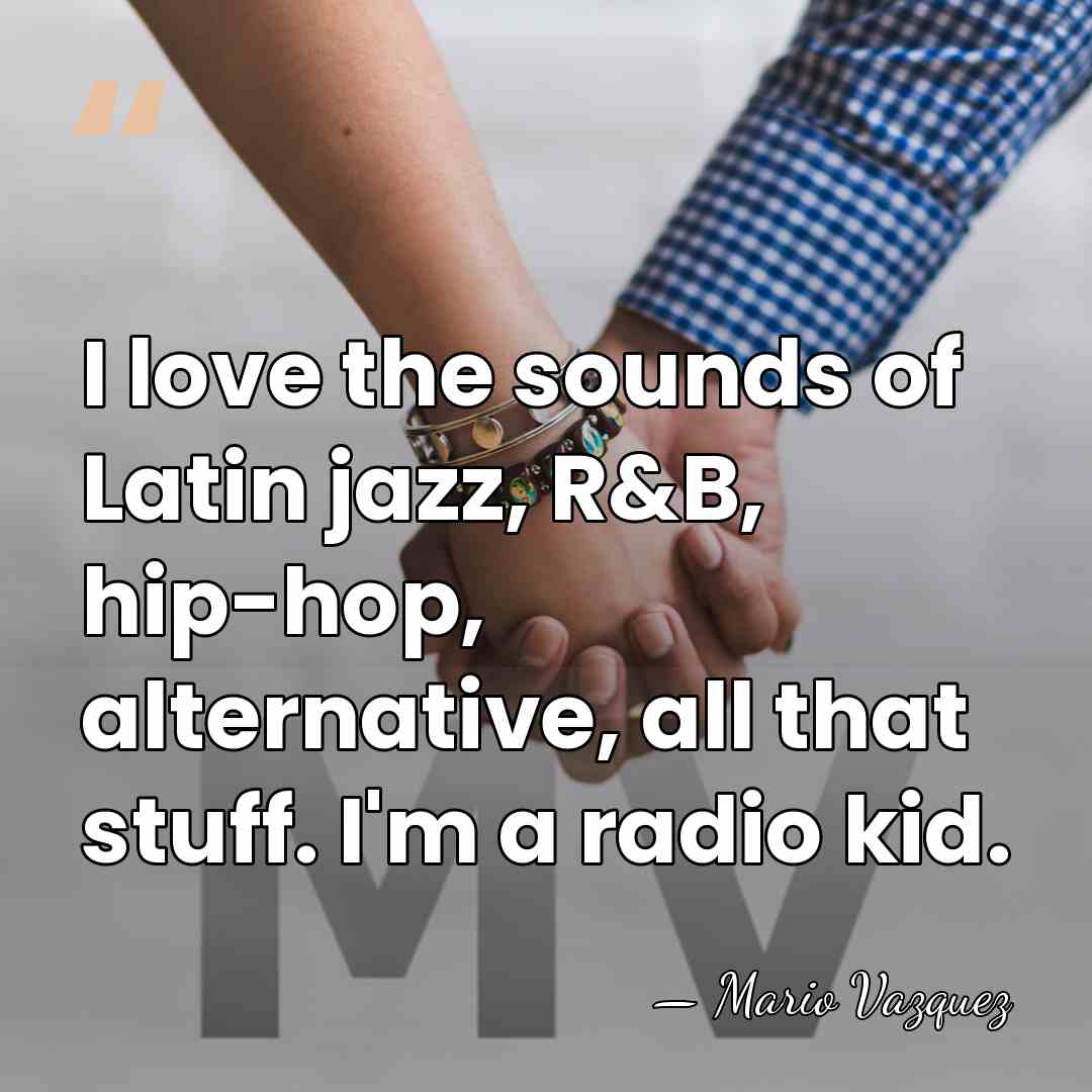 I love the sounds of Latin jazz, R&B, hip-hop, alternative, all that&hellip; - Mario Vazquez