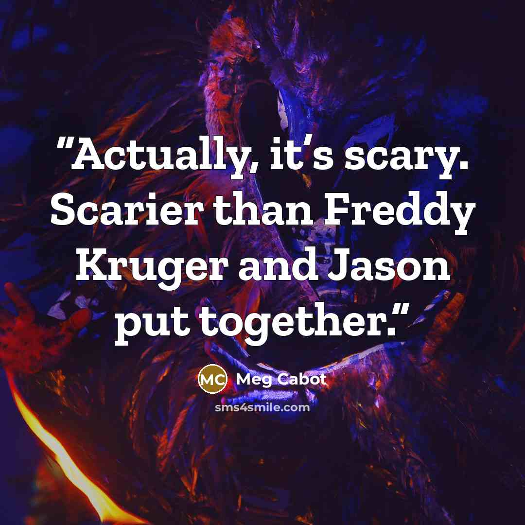 “Actually, it’s scary. Scarier than Freddy Kruger and Jason put together.” quote by Meg Cabot