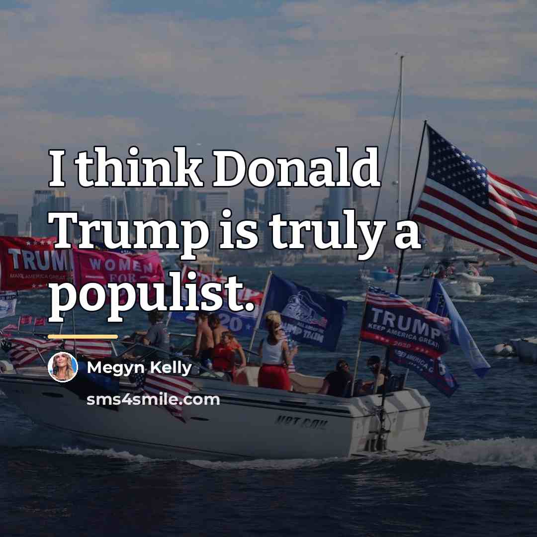 “I think Donald Trump is truly a populist.…” quote by Megyn Kelly