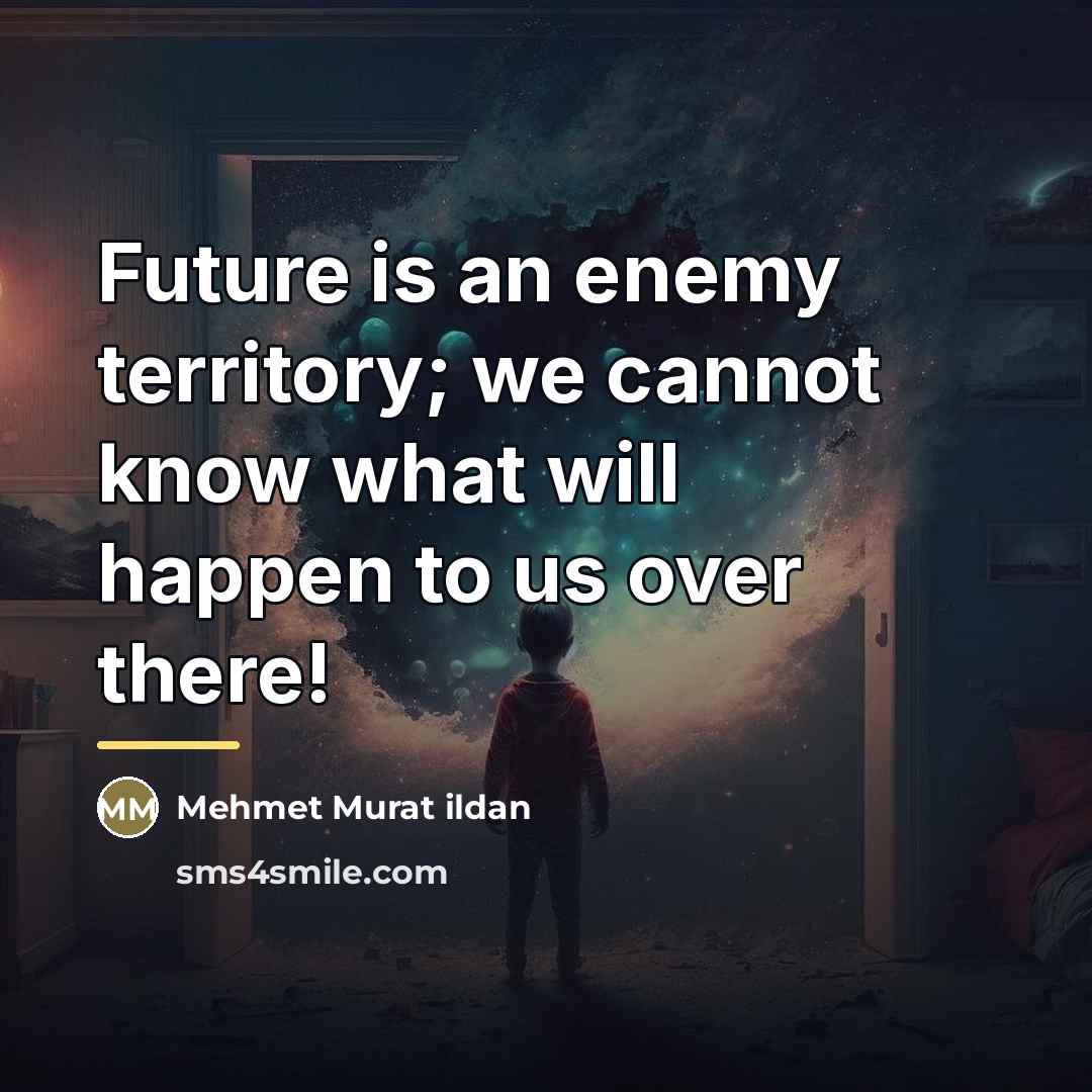 “Future is an enemy territory; we cannot know what will…” quote by Mehmet Murat Ildan