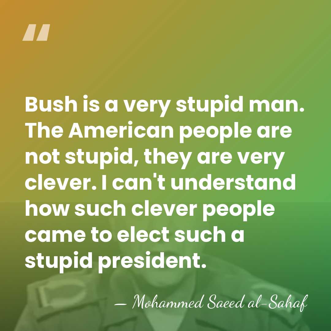 Bush is a very stupid man. The American people are not stupid,&hellip; - Mohammed Saeed al-Sahaf