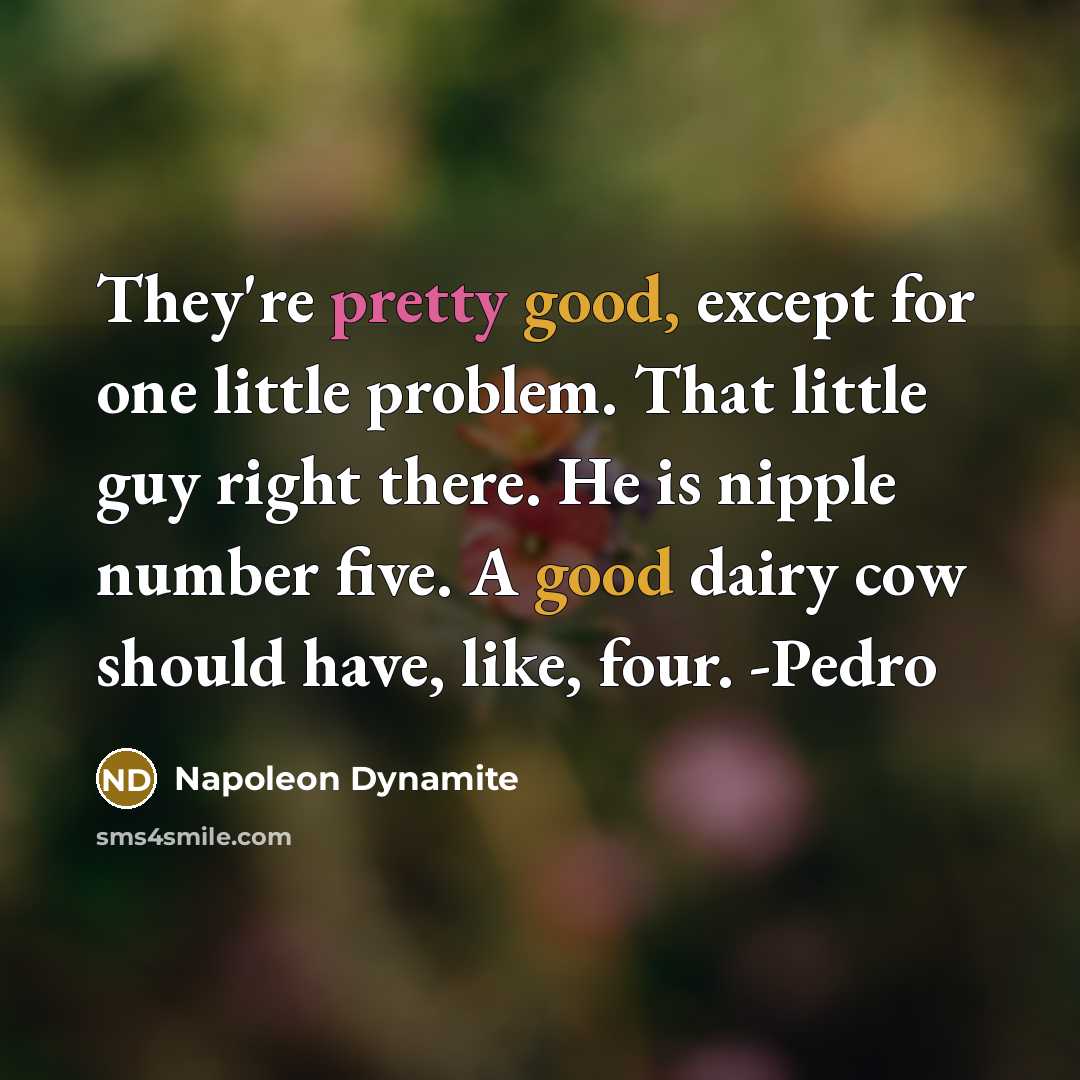 “They're pretty good, except for one little problem. That little…” quote by Napoleon Dynamite