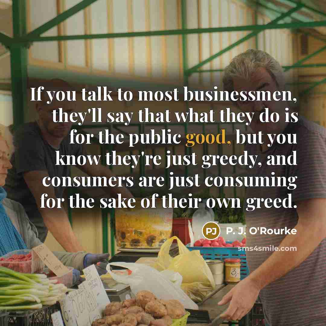 “If you talk to most businessmen, they'll say that what…” quote by P. J. O'Rourke