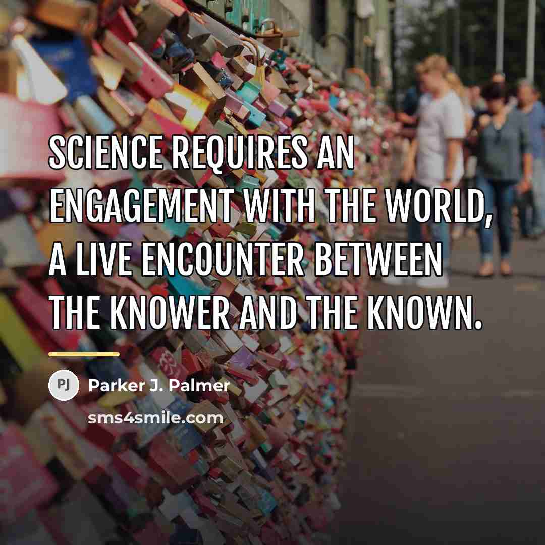“Science requires an engagement with the world, a live encounter…” quote by Parker J. Palmer
