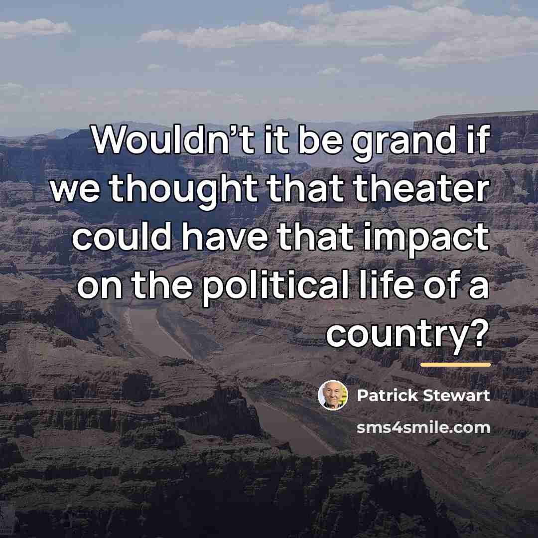 “Wouldn't it be grand if we thought that theater could…” quote by Patrick Stewart