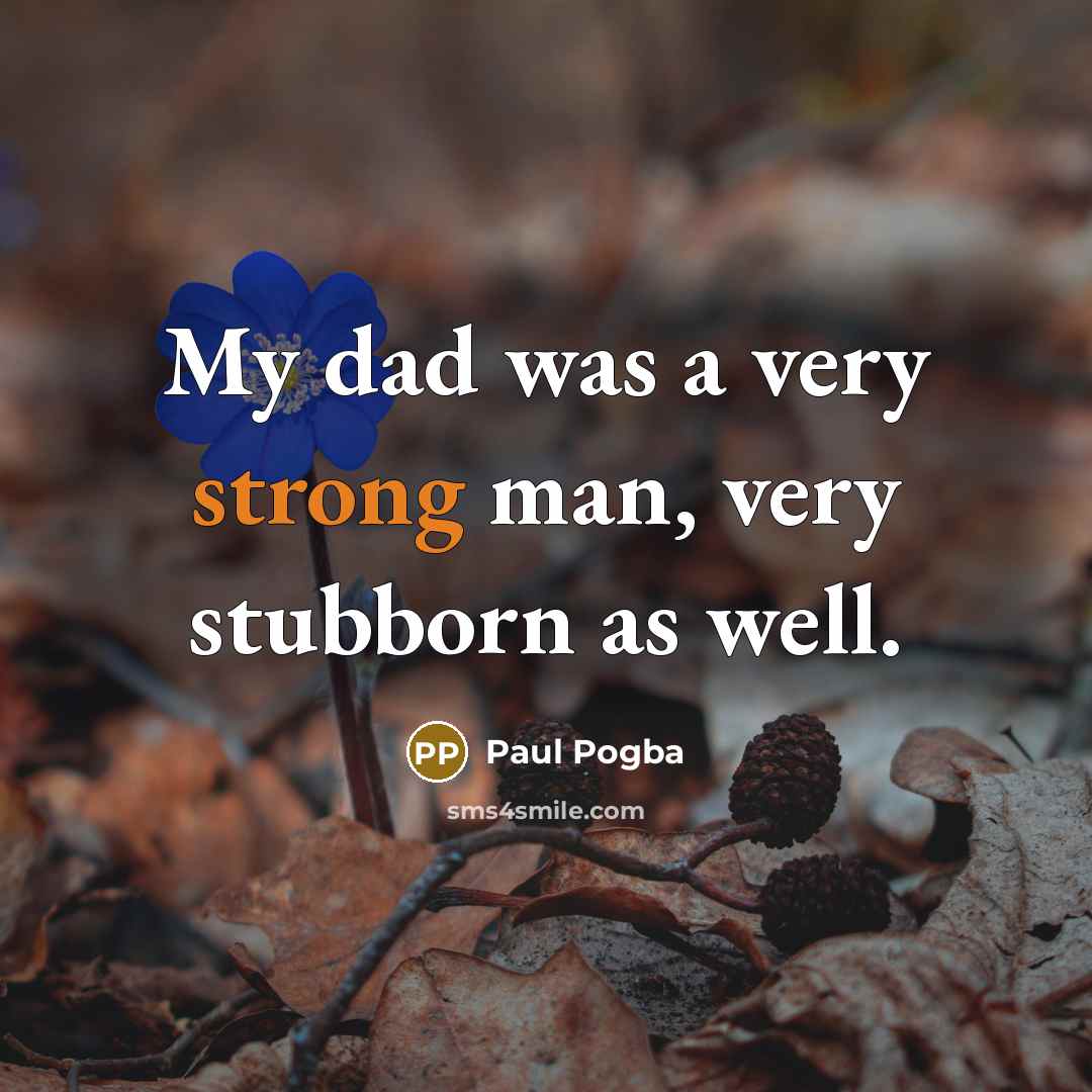 “My dad was a very strong man, very stubborn as…” quote by Paul Pogba