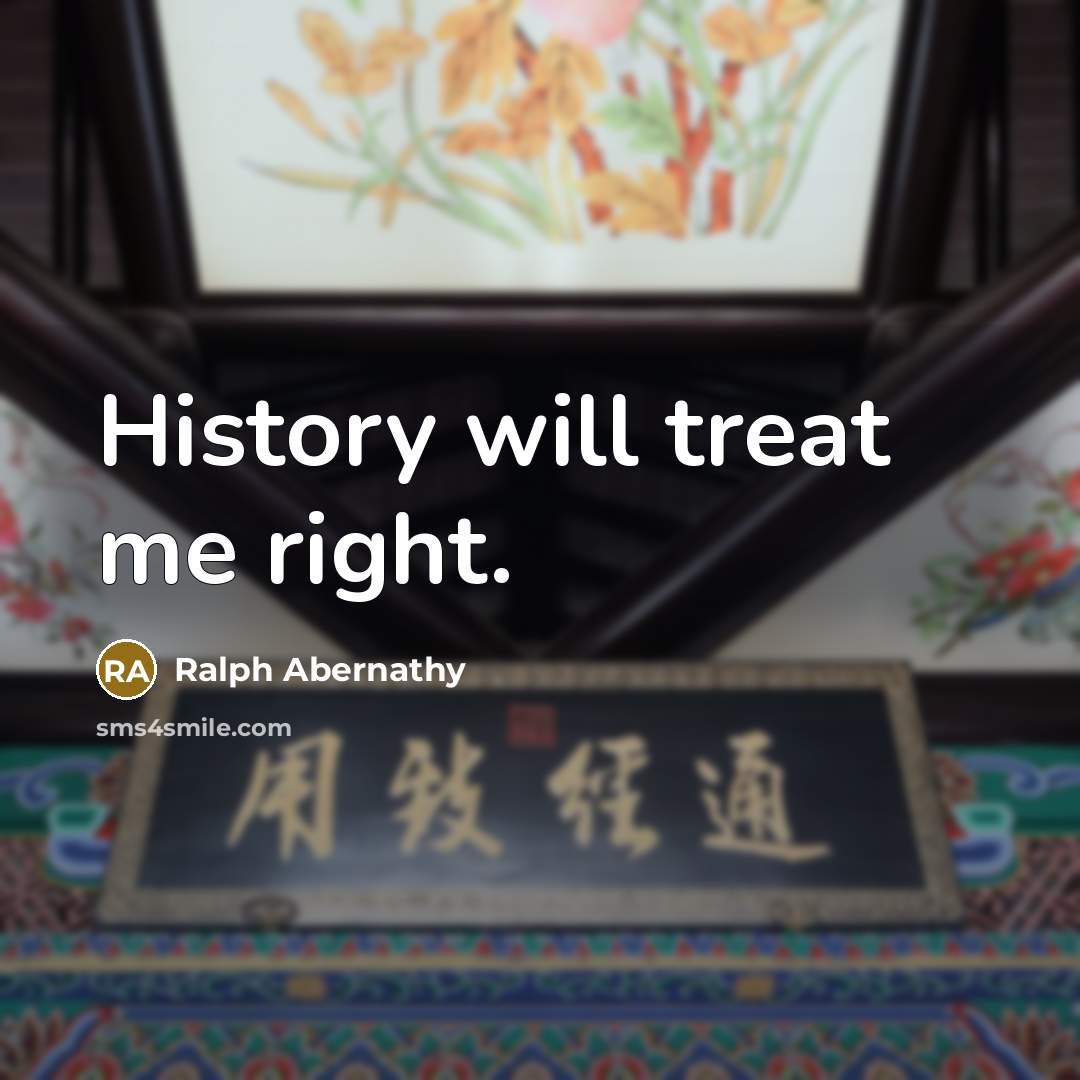 “History will treat me right.…” quote by Ralph Abernathy