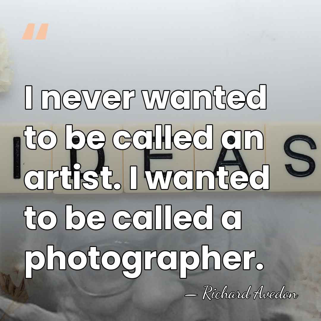 I never wanted to be called an artist. I wanted to be&hellip; - Richard Avedon