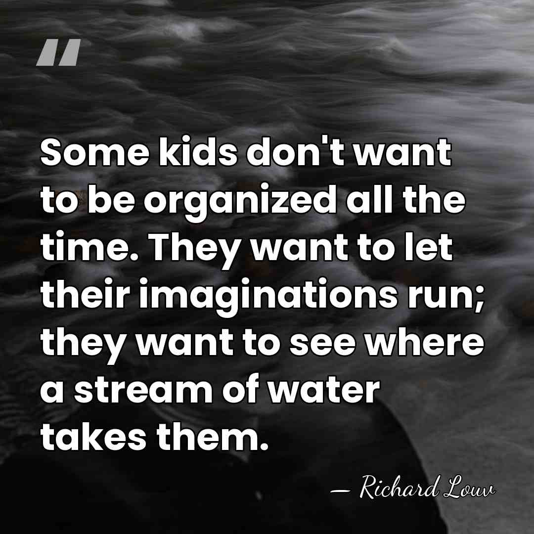 Some kids don't want to be organized all the time. They want&hellip; - Richard Louv
