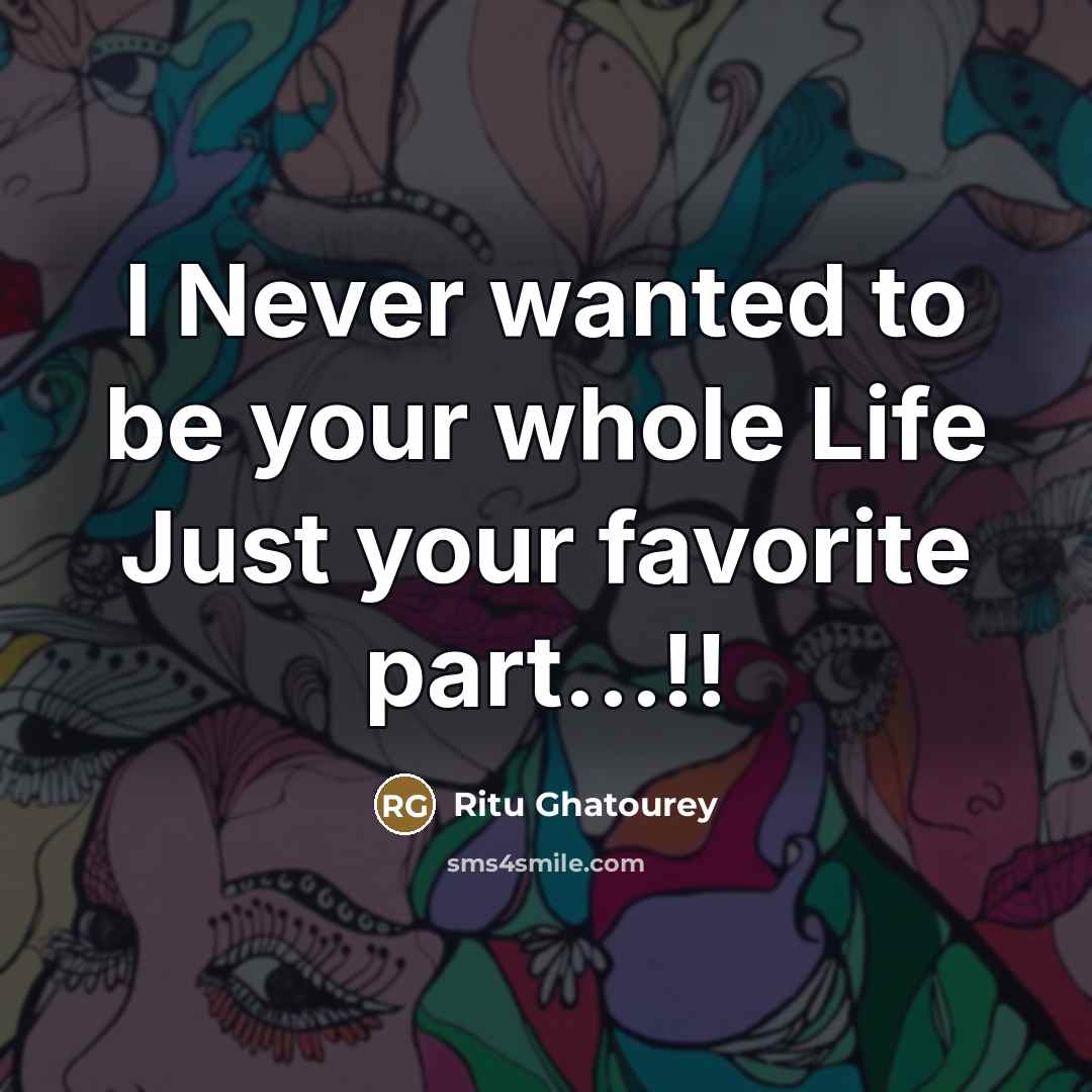“I Never wanted to be your whole Life Just your…” quote by Ritu Ghatourey