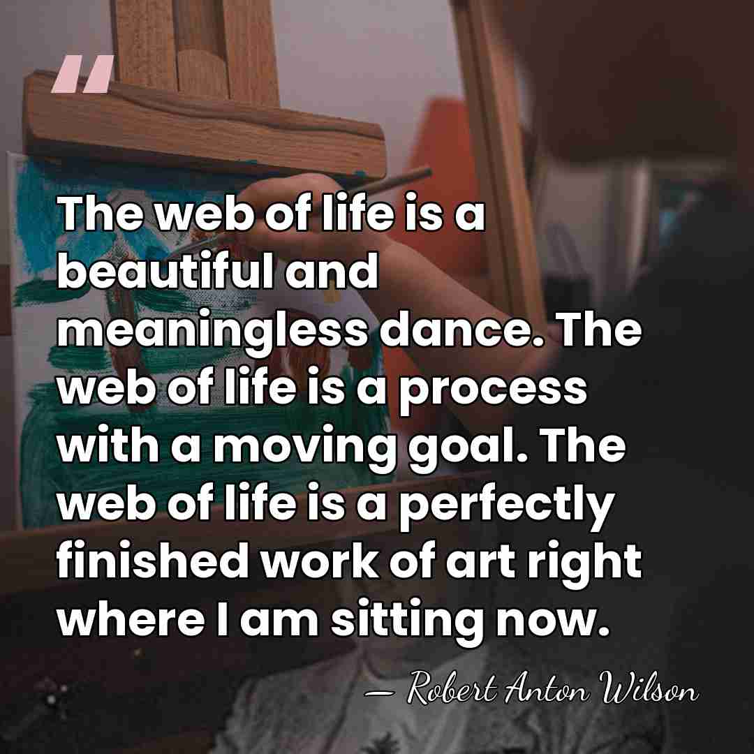 The web of life is a beautiful and meaningless dance. The web&hellip; - Robert Anton Wilson