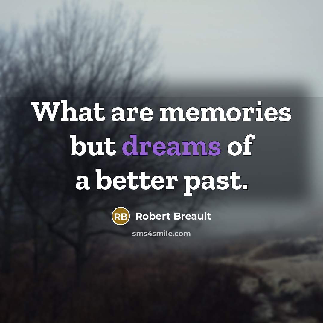 “What are memories but dreams of a better past.…” quote by Robert Breault