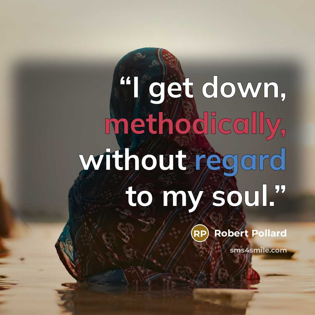 “I get down, methodically, without regard to my soul.” quote by Robert Pollard