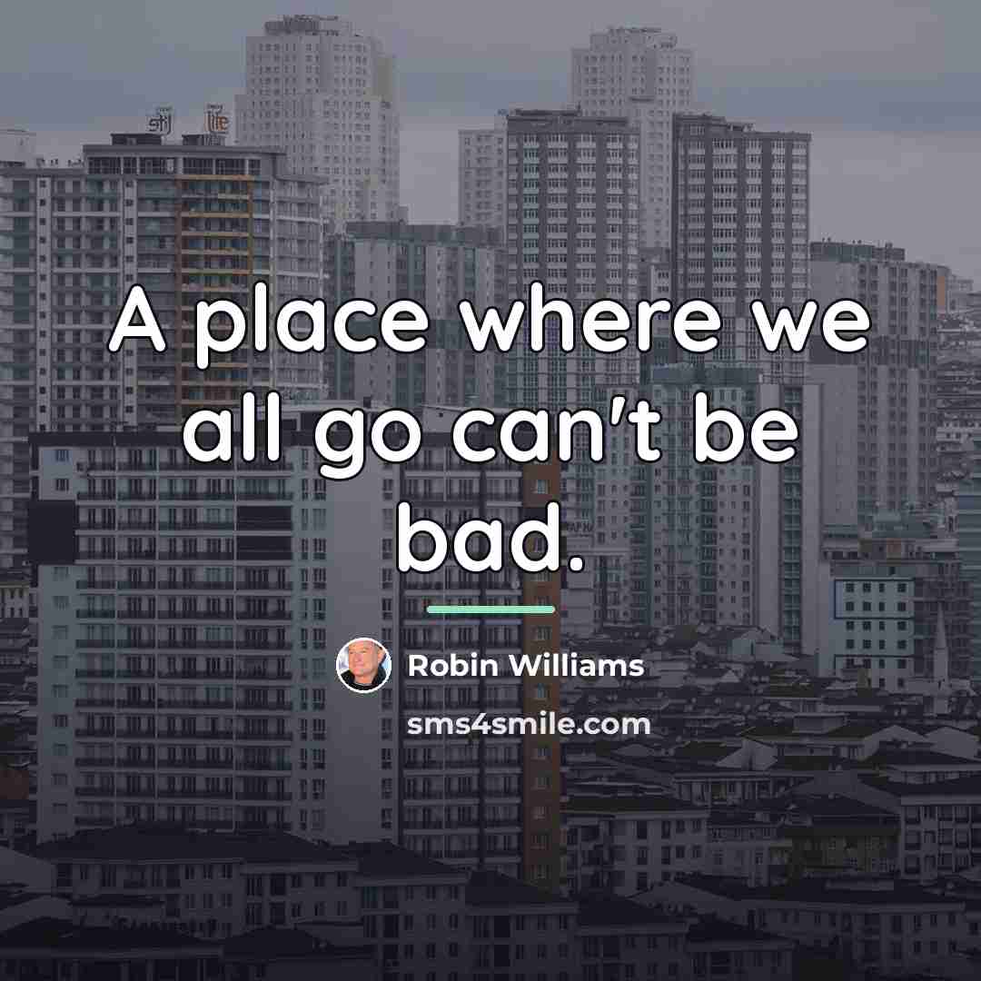 “A place where we all go can't be bad.…” quote by Robin Williams