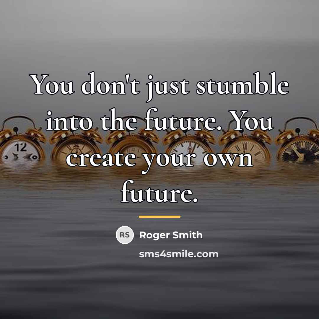 “You don't just stumble into the future. You create your…” quote by Roger Smith