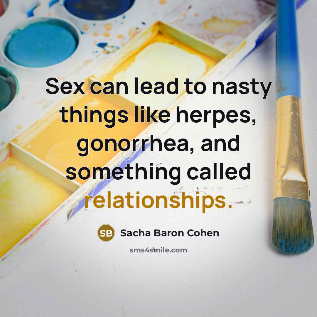 “Sex can lead to nasty things like herpes, gonorrhea, and…” quote by Sacha Baron Cohen
