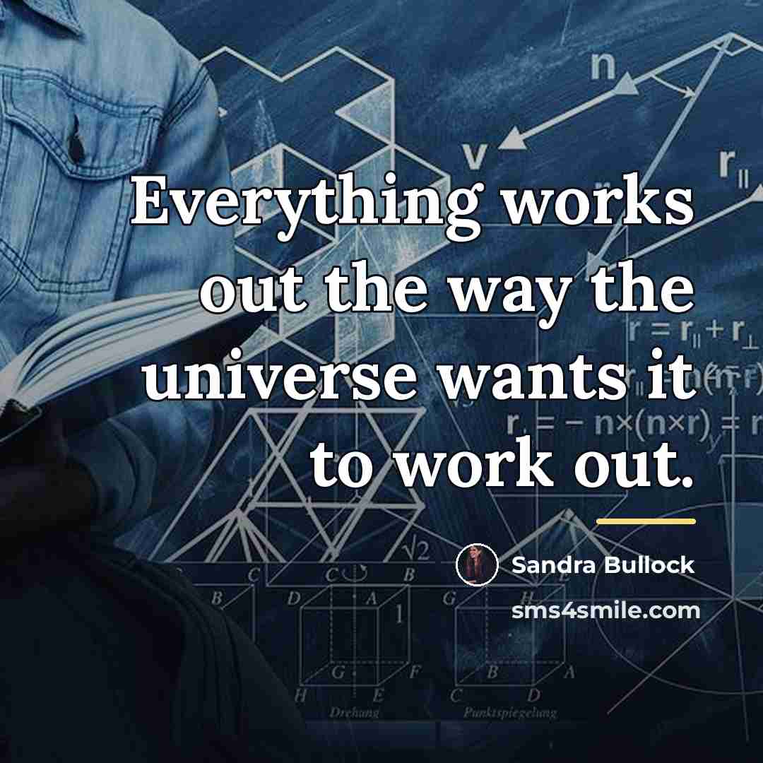 “Everything works out the way the universe wants it to…” quote by Sandra Bullock