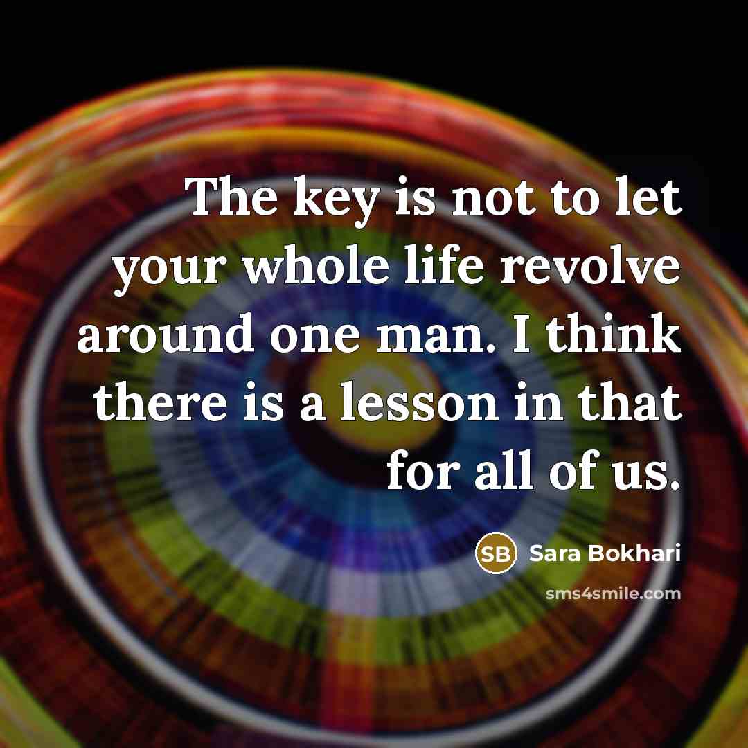 “The key is not to let your whole life revolve…” quote by Sara Bokhari