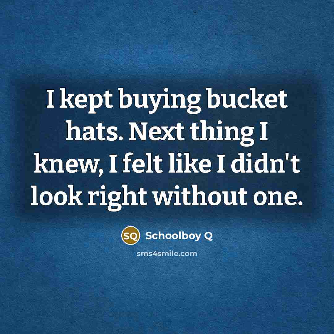 “I kept buying bucket hats. Next thing I knew, I…” quote by Schoolboy Q