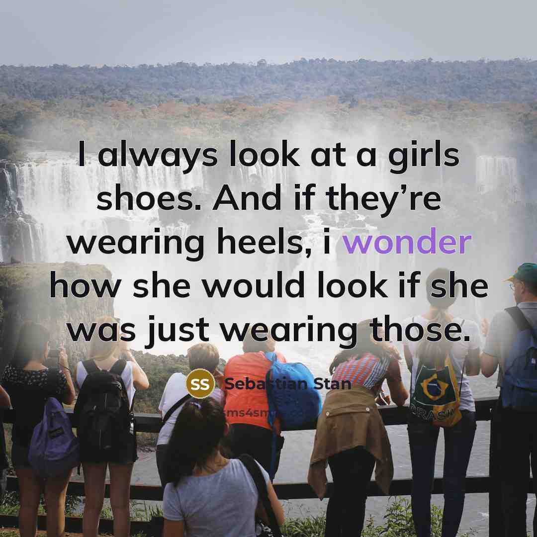 “I always look at a girls shoes. And if they’re wearing heels, i wonder how she would look if she was just wearing those.” quote by Sebastian Stan