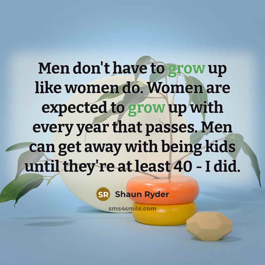 “Men don't have to grow up like women do. Women…” quote by Shaun Ryder