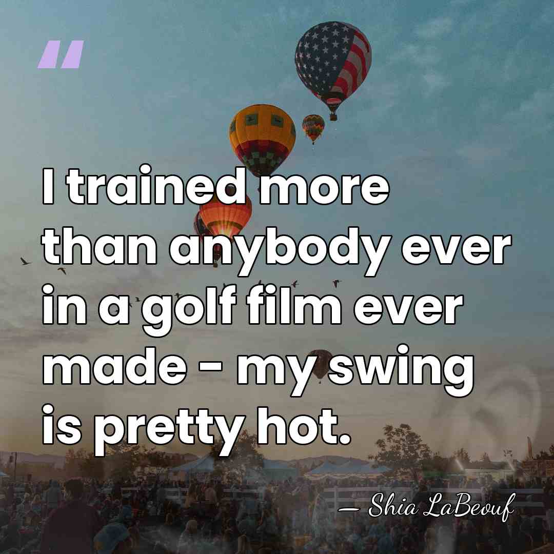 I trained more than anybody ever in a golf film ever made&hellip; - Shia LaBeouf