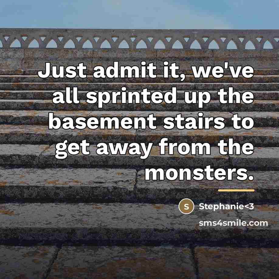 “Just admit it, we've all sprinted up the basement stairs…” quote by Stephanie<3