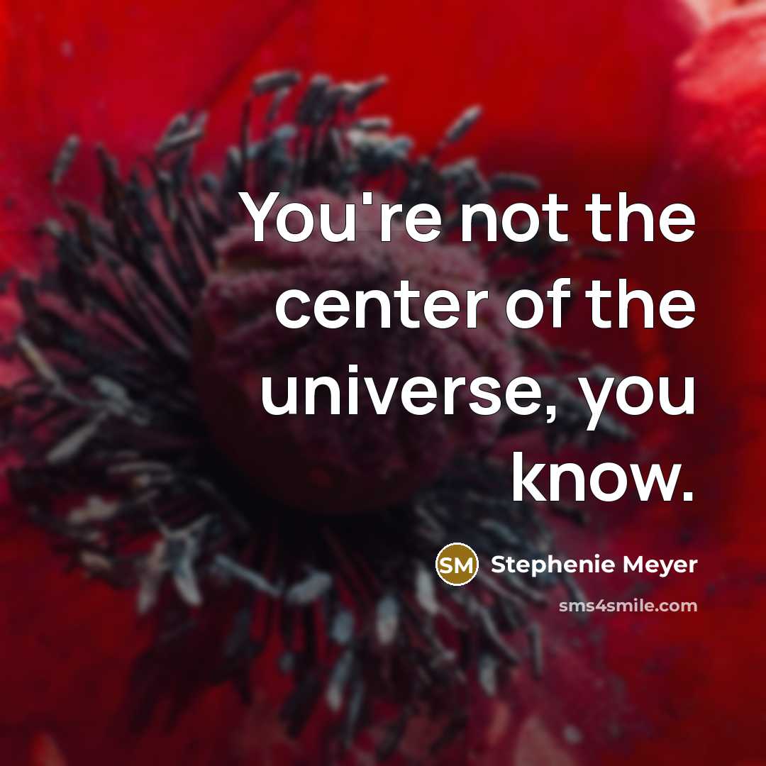 “You're not the center of the universe, you know.…” quote by Stephenie Meyer