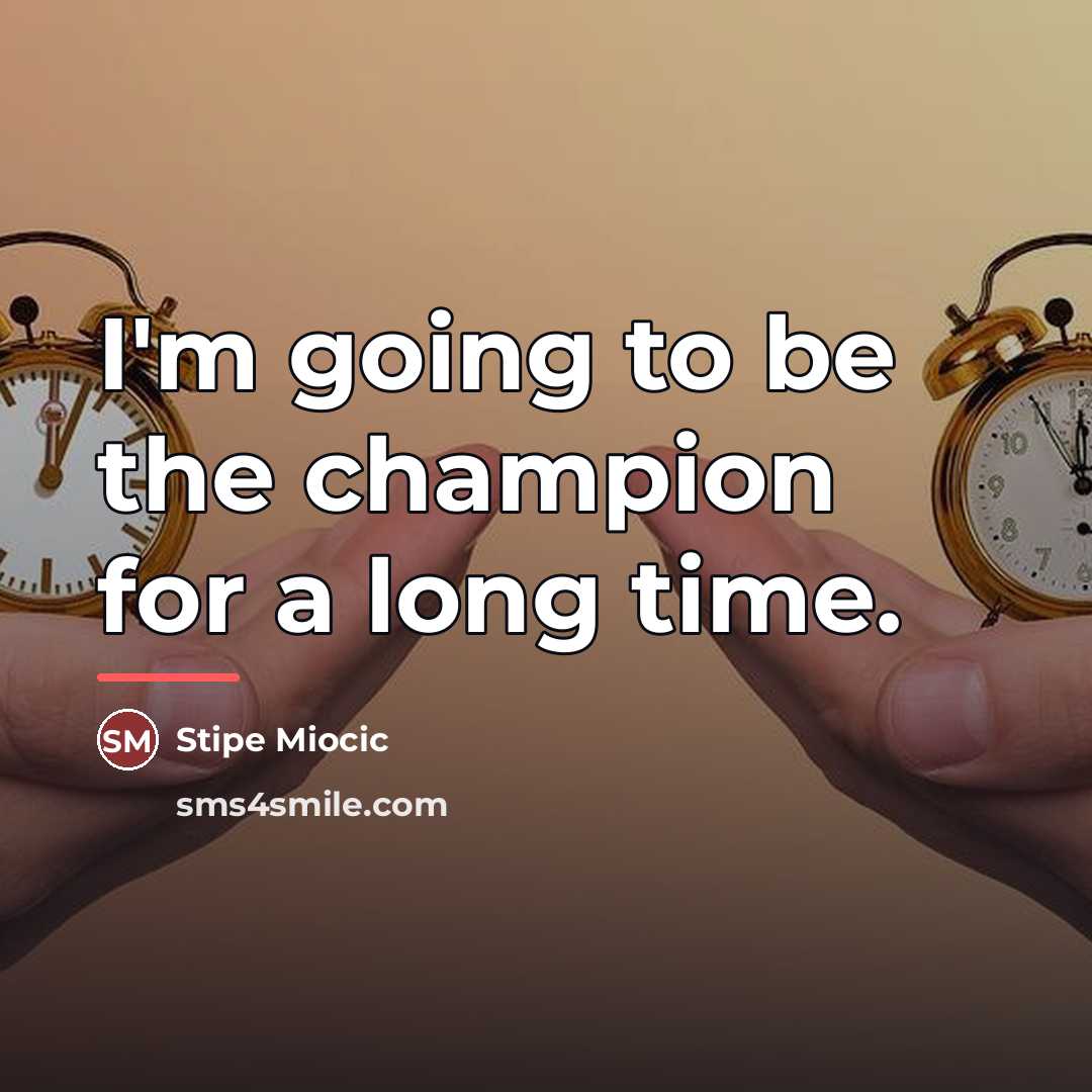 “I'm going to be the champion for a long time.…” quote by Stipe Miocic