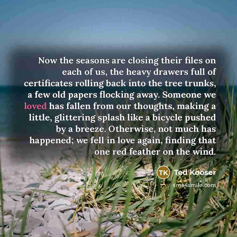 “Now the seasons are closing their files on each of…” quote by Ted Kooser