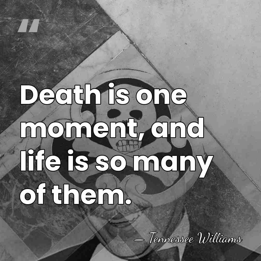 Death is one moment, and life is so many of them. - Tennessee Williams