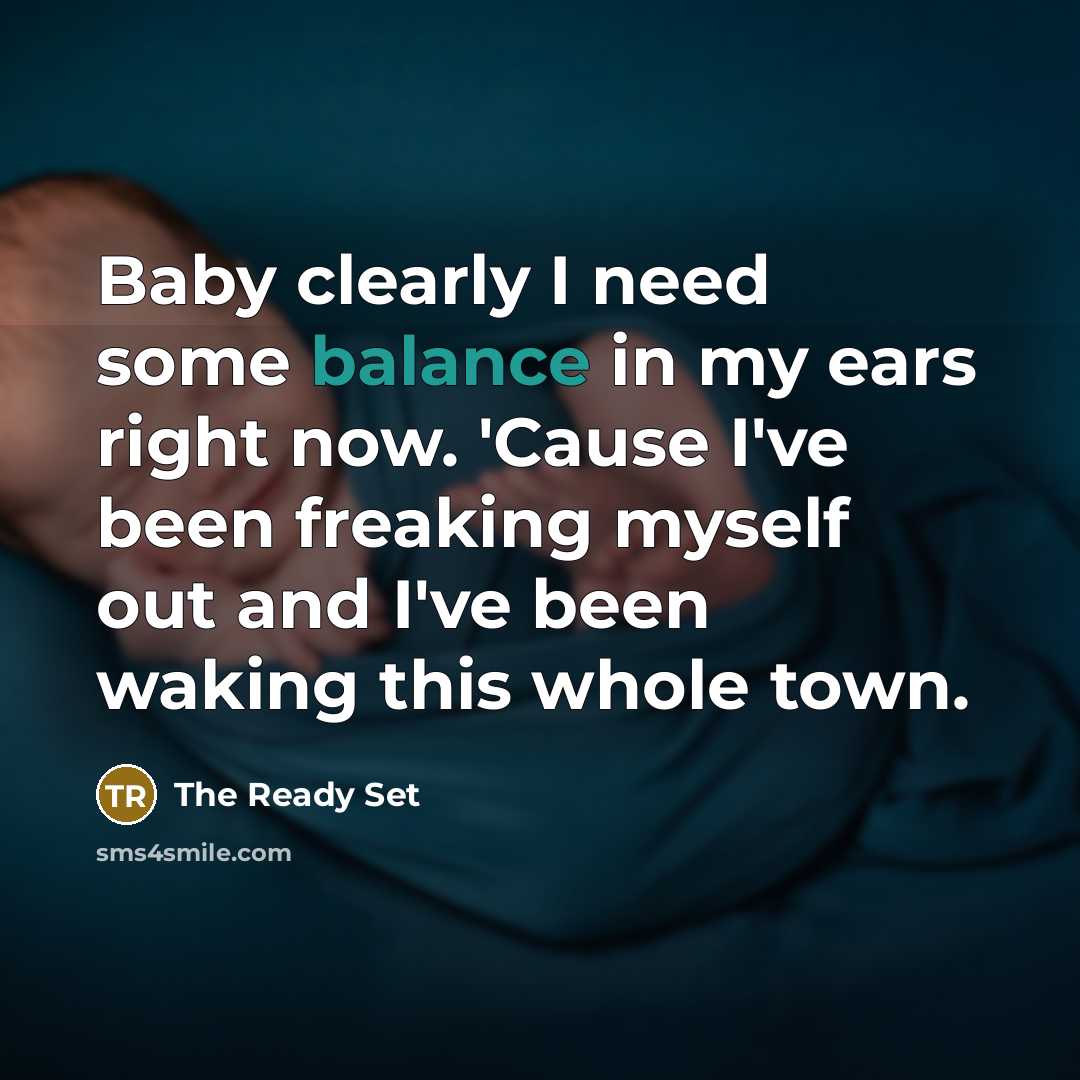 “Baby clearly I need some balance in my ears right now. 'Cause I've been freaking myself out and I've been waking this whole town.” quote by The Ready Set
