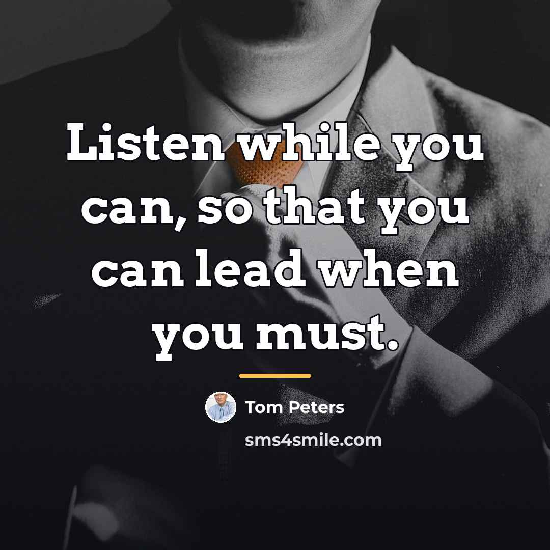 “Listen while you can, so that you can lead when…” quote by Tom Peters