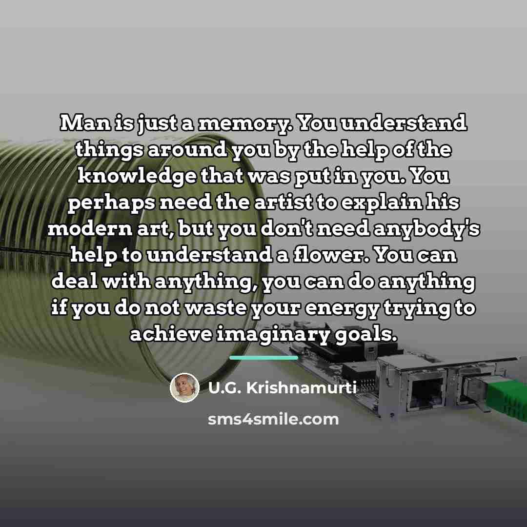 “Man is just a memory. You understand things around you…” quote by U.G. Krishnamurti