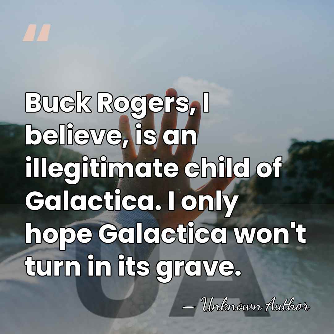 Buck Rogers, I believe, is an illegitimate child of Galactica. I only&hellip; - Wilfrid Hyde-White