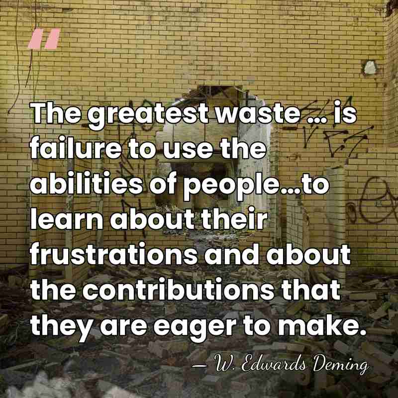 The greatest waste … is failure to use the abilities of people…to&hellip; - W. Edwards Deming