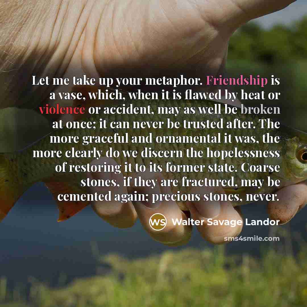 “Let me take up your metaphor. Friendship is a vase,…” quote by Walter Savage Landor