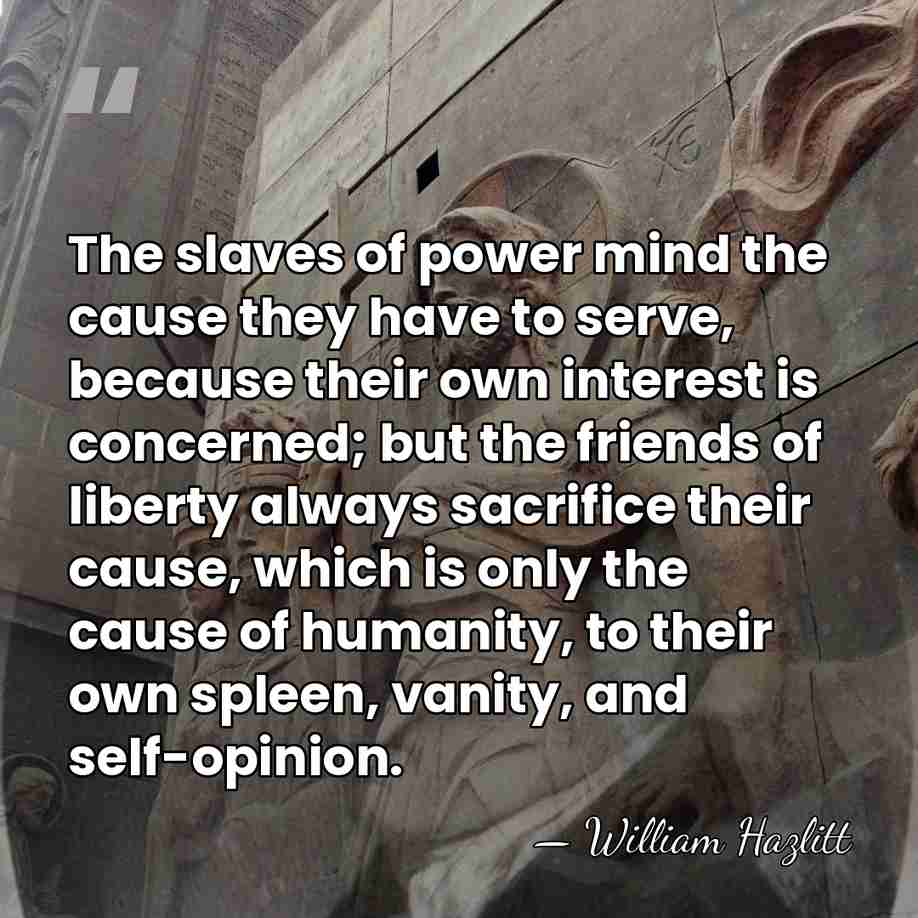 The slaves of power mind the cause they have to serve, because&hellip; - William Hazlitt