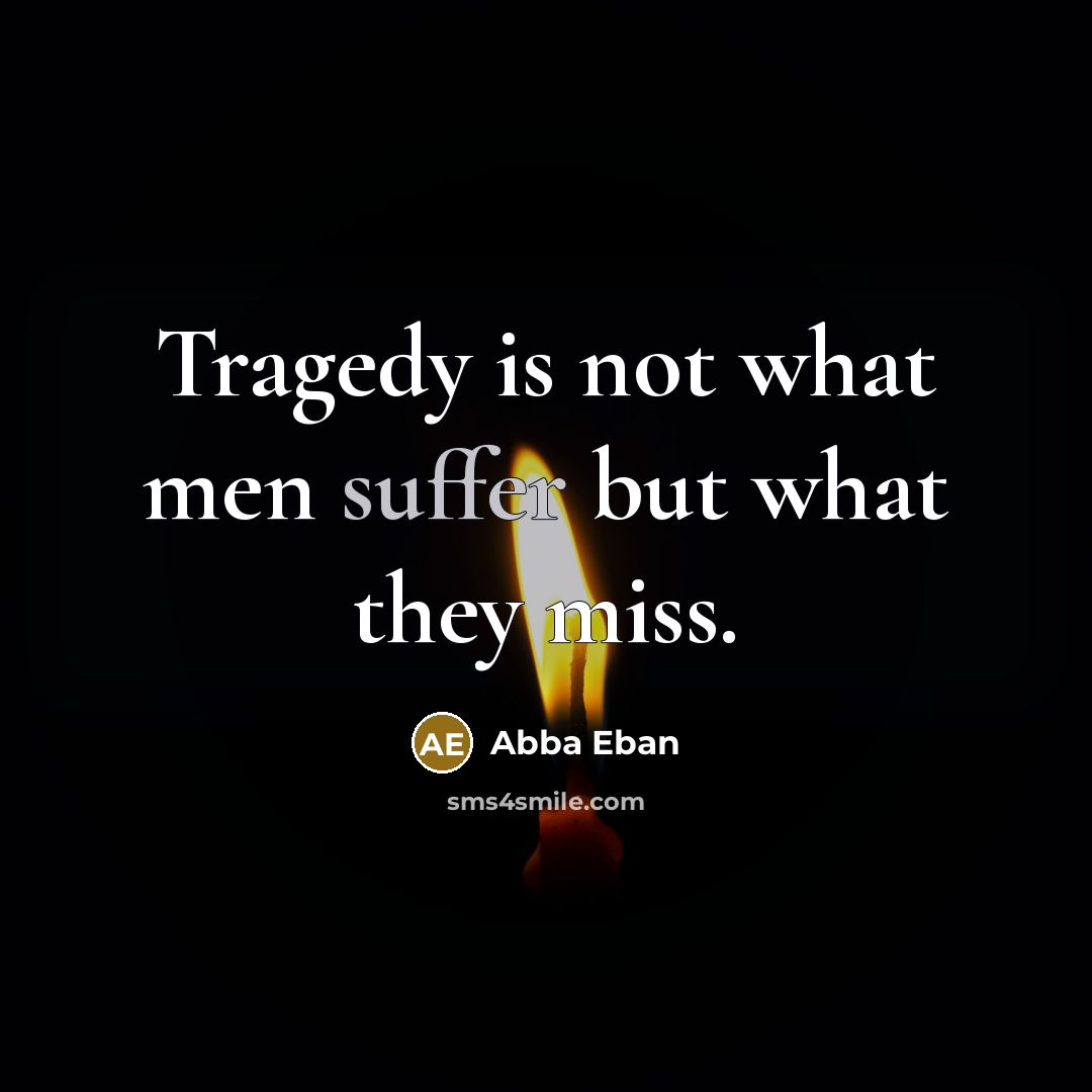 “Tragedy is not what men suffer but what they miss.…” quote by Abba Eban