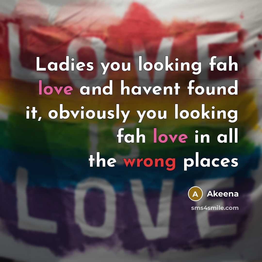“Ladies you looking fah love and havent found it, obviously…” quote by Akeena