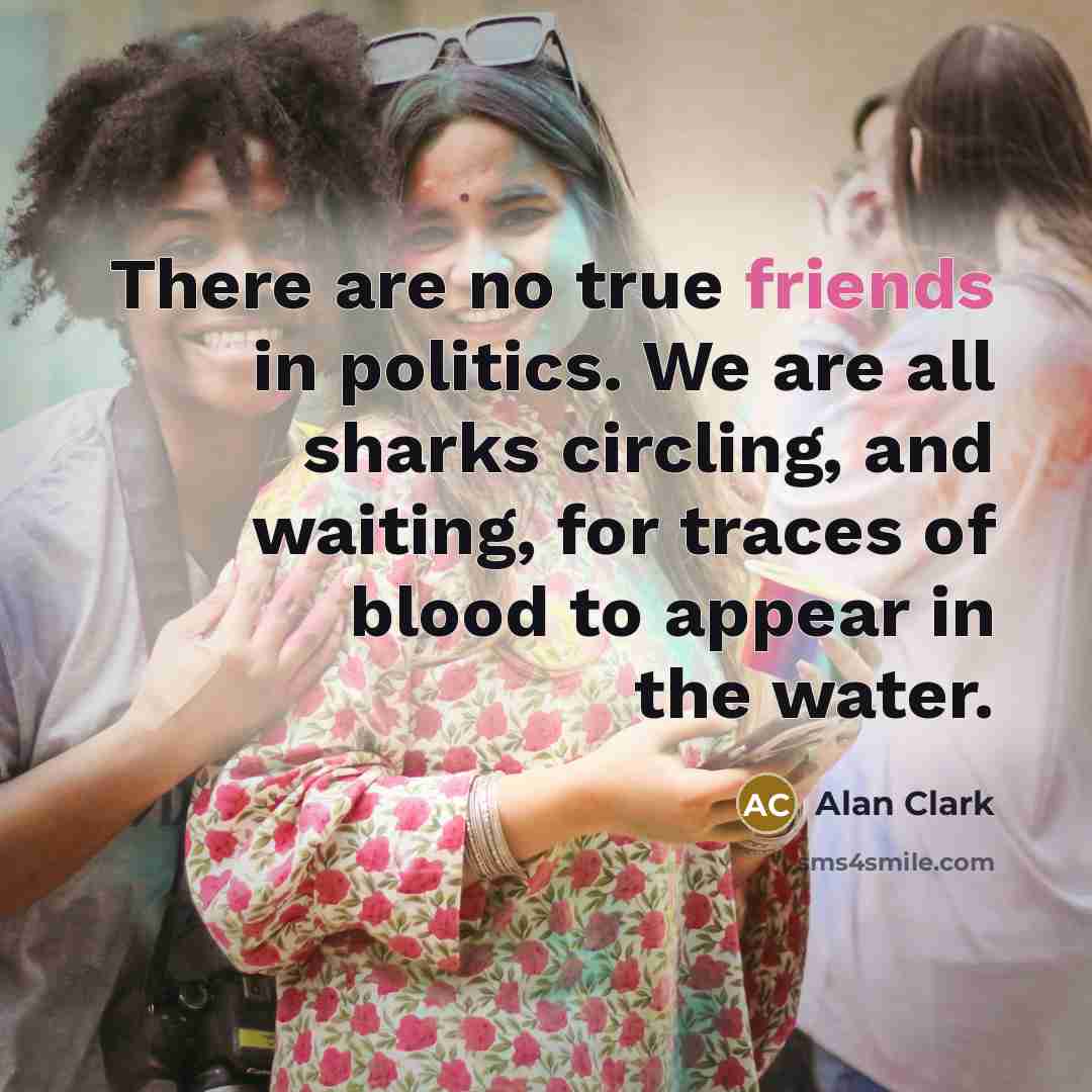 “There are no true friends in politics. We are all…” quote by Alan Clark