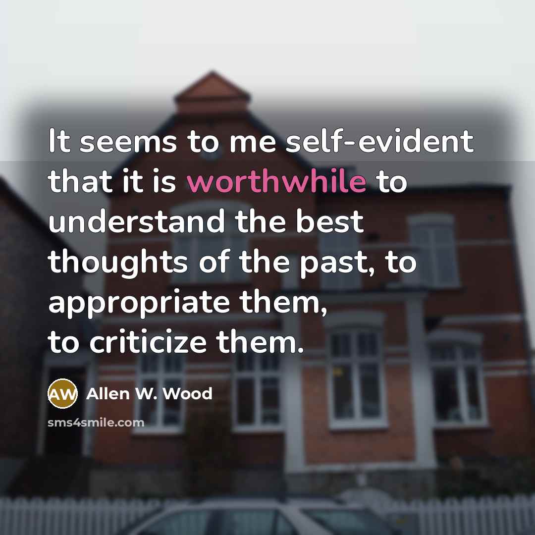 “It seems to me self-evident that it is worthwhile to…” quote by Allen W. Wood