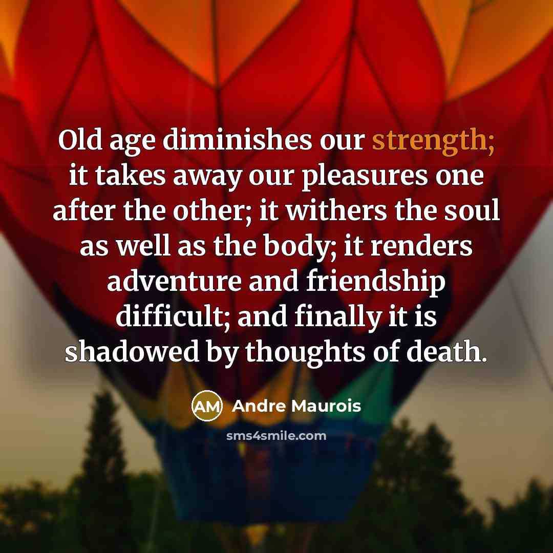 “Old age diminishes our strength; it takes away our pleasures…” quote by Andre Maurois