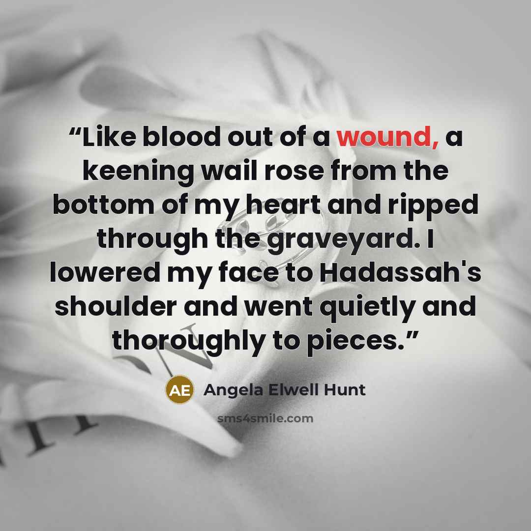 “Like blood out of a wound, a keening wail rose from the bottom of my heart and ripped through the graveyard. I lowered my face to Hadassah's shoulder and went quietly and thoroughly to pieces.” quote by Angela Elwell Hunt
