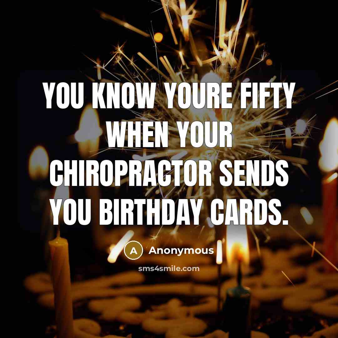 “You know youre fifty when your chiropractor sends you birthday…” quote by Anonymous